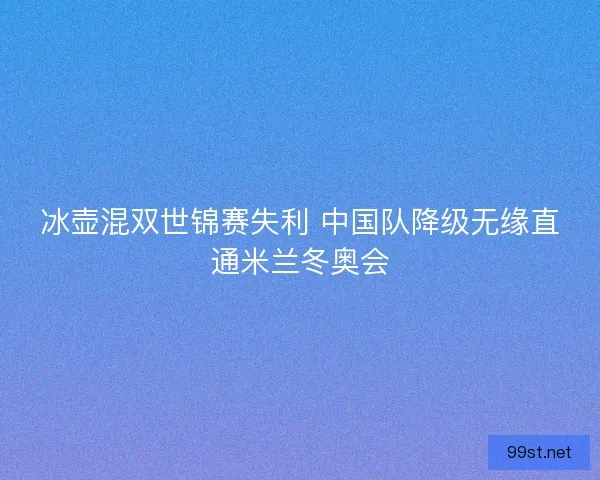 冰壶混双世锦赛失利 中国队降级无缘直通米兰冬奥会