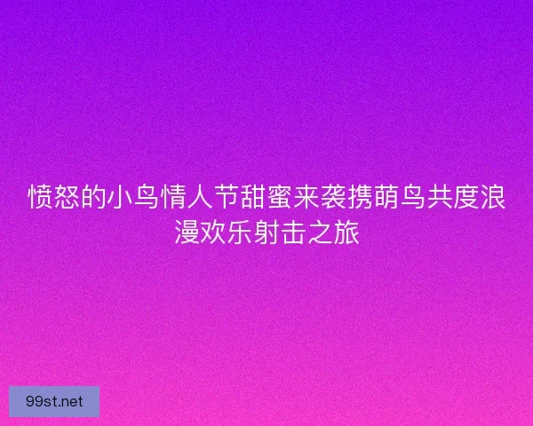 愤怒的小鸟情人节甜蜜来袭携萌鸟共度浪漫欢乐射击之旅