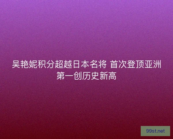 吴艳妮积分超越日本名将 首次登顶亚洲第一创历史新高