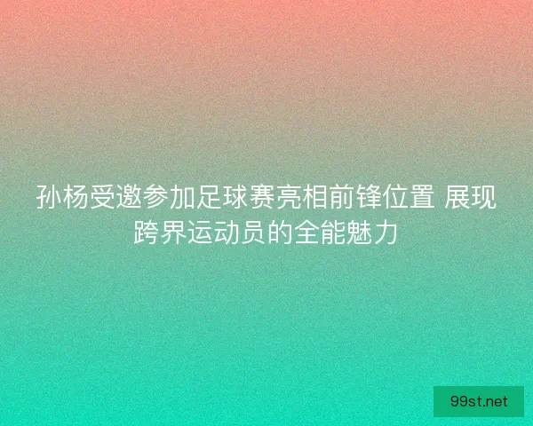 孙杨受邀参加足球赛亮相前锋位置 展现跨界运动员的全能魅力
